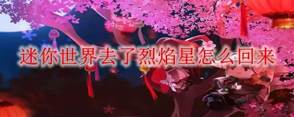 迷你世界烈焰星去了怎么回来