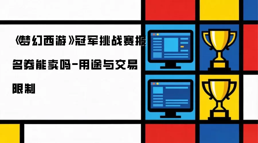 梦幻西游冠军挑战赛报名券能卖吗-用途与交易限制