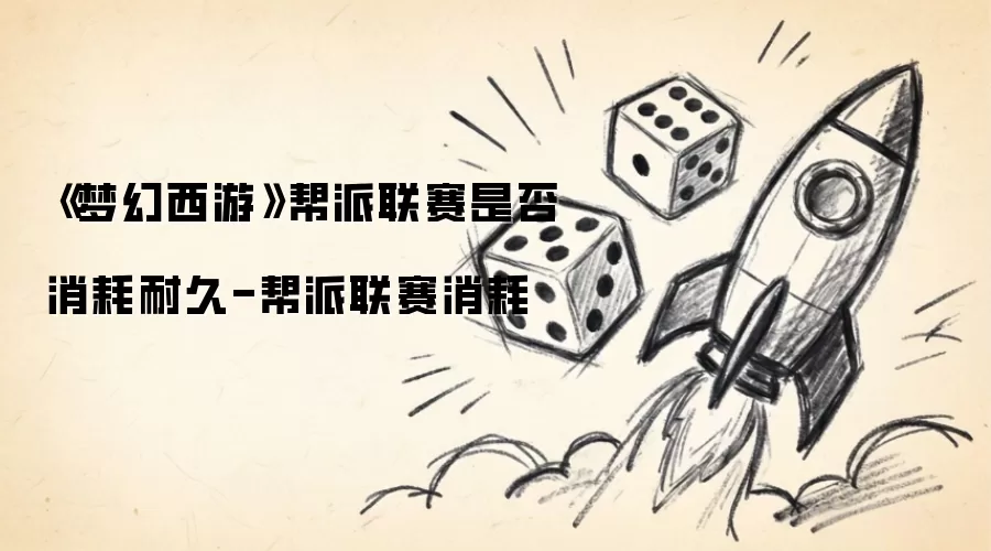 梦幻西游帮派联赛是否消耗耐久-帮派联赛消耗