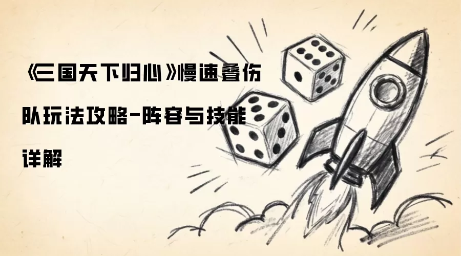 《三国天下归心》慢速叠伤队玩法攻略-阵容与技能详解