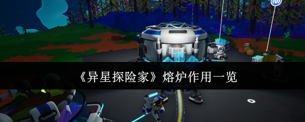 《异星探险家》熔炉作用一览