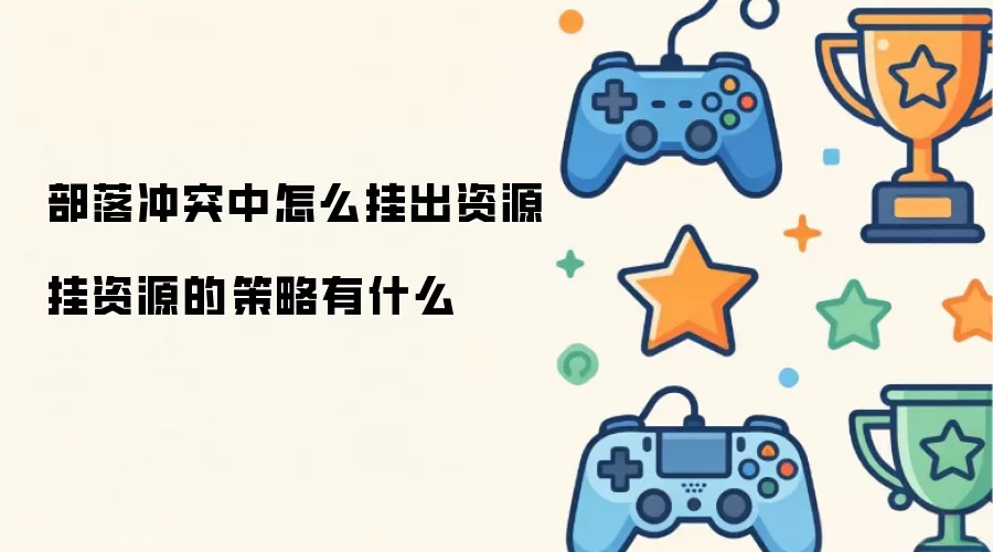 部落冲突中如何挂出资源 挂资源的策略是什么