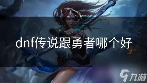 dnf传说与勇者哪个好