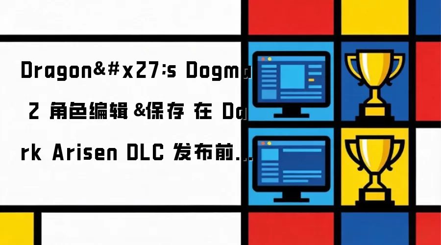 Dragon's Dogma 2角色编辑和保存 在Dark Arisen DLC发布前迎来两次重大更新的首个更新