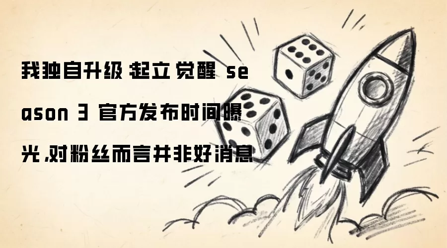 我独自升级：起立·觉醒 season 3 官方发布时间曝光：对粉丝而言并非好消息