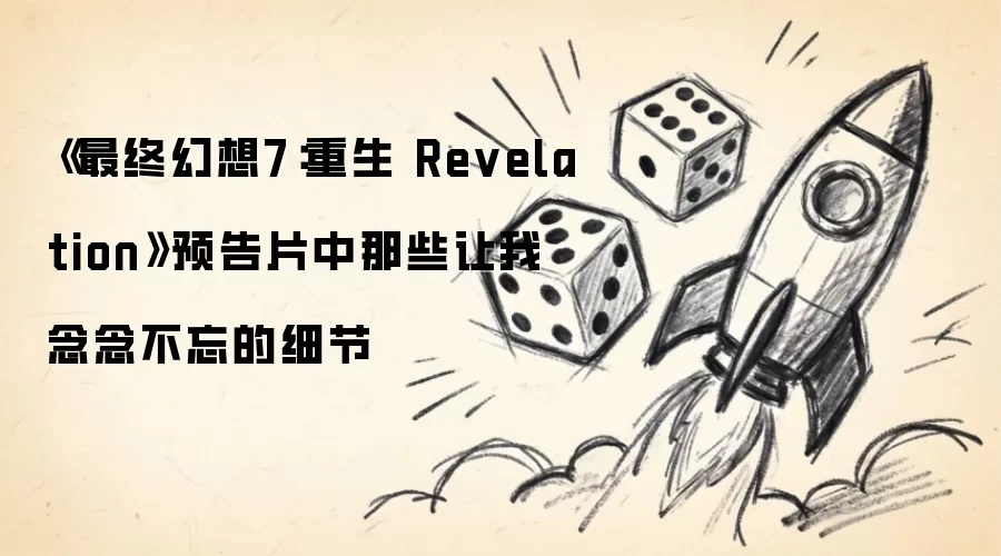 《最终幻想7：重生 Revelation》预告片中那些让我难以忘怀的细节