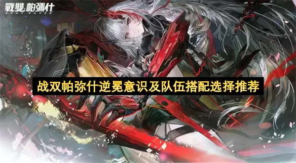 战双帕弥什逆冕意识与队伍搭配选择推荐