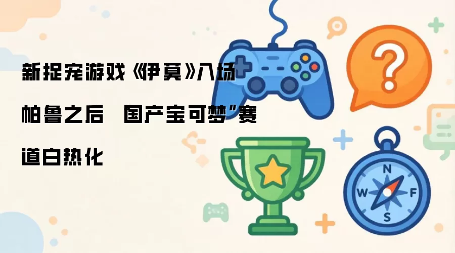 新捉宠游戏伊莫入场 帕鲁之后 国产宝可梦赛道白热化