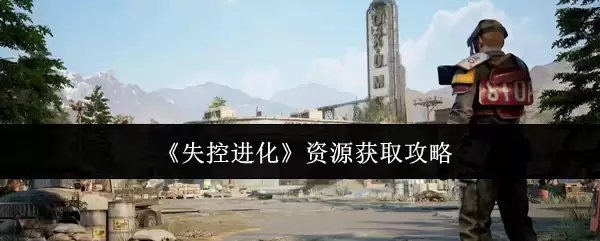 《失控进化》：资源获取攻略