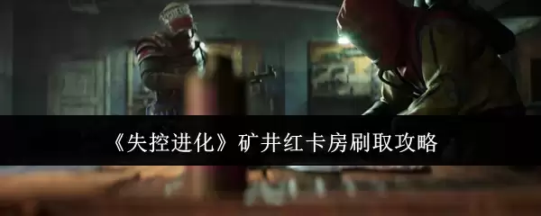 《失控进化》矿井红卡房刷取技巧