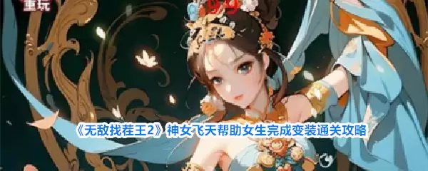 无敌找茬王2：神女飞天帮助女生完成变装通关攻略