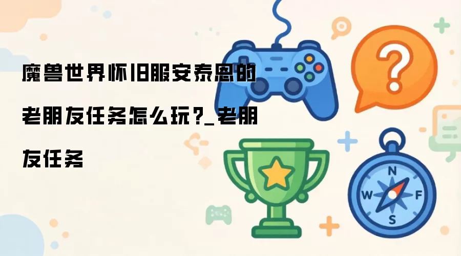 魔兽世界怀旧服安泰恩的老朋友任务怎么玩_老朋友任务