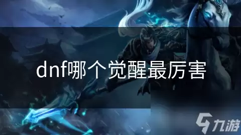 DNF哪个觉醒最厉害