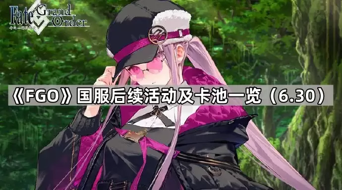 Fate/Grand Order国服后续活动与卡池一览（6.30）