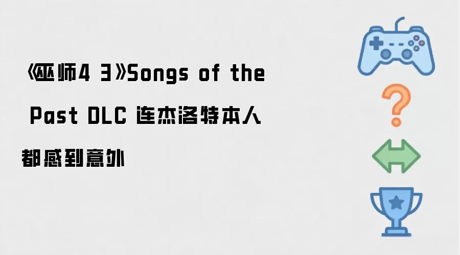 巫师4 3 Songs of the Past DLC 连杰洛特本人都感到意外