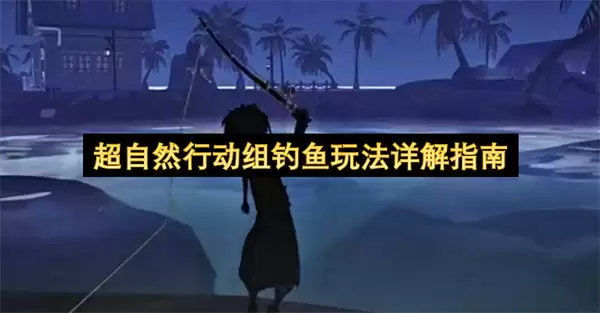 超自然行动组钓鱼玩法详细指南