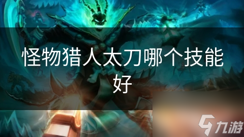 怪物猎人太刀哪个技能好