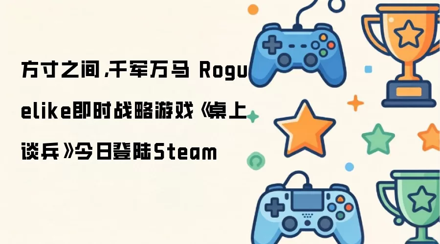 方寸之间,千军万马 Roguelike即时战略游戏《桌上谈兵》今日登陆Steam