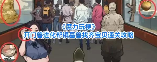 《魔力玩梗》开门兽进化助镇墓兽找齐宝贝通关攻略