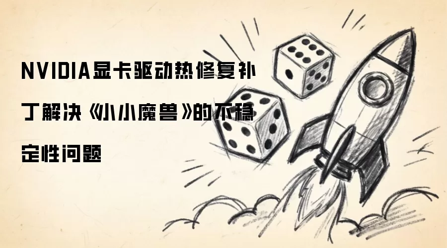 NVIDIA显卡驱动热修复补丁解决小小魔兽的不稳定性问题
