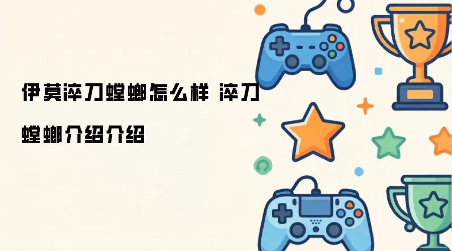伊莫淬刀螳螂怎么样 淬刀螳螂介绍详情