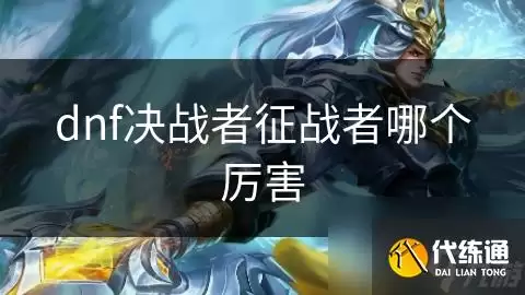 dnf决战者征战者哪个更强_征战者和决战者
