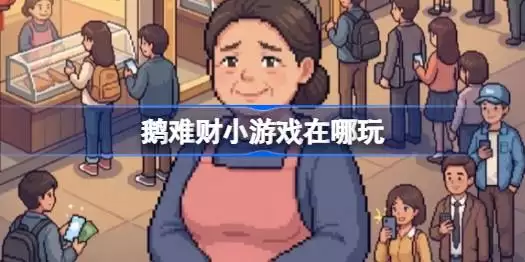鹅难财小游戏在哪玩：鹅难财网页游戏入口介绍