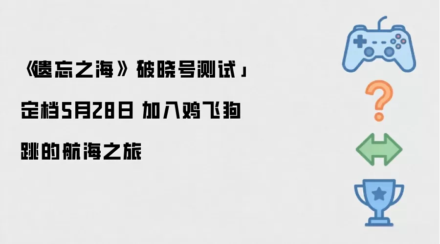 遗忘之海 破晓号测试 定档5月28日 加入鸡飞狗跳的航海之旅