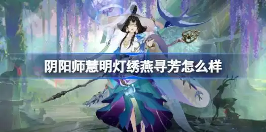 阴阳师慧明灯绣燕寻芳评价如何 阴阳师绣燕寻芳皮肤获取攻略
