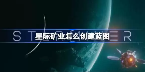 星际矿业蓝图创建指南 星际矿业蓝图建造方法