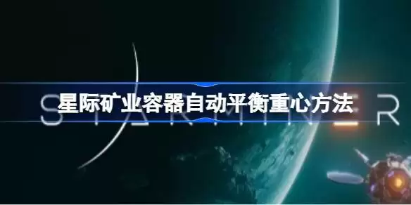星际矿业容器自动平衡重心如何实现 星际矿业容器自动平衡重心方法讲解