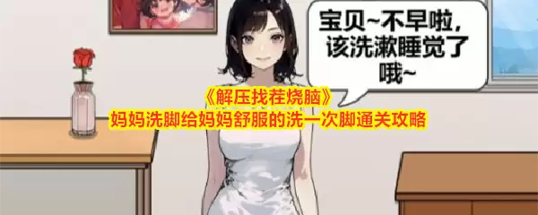 解压找茬烧脑:妈妈洗脚给妈妈舒服的洗一次脚通关攻略