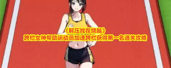 解压找茬烧脑跨栏女神帮助运动员加速跨栏获得第一名通关攻略