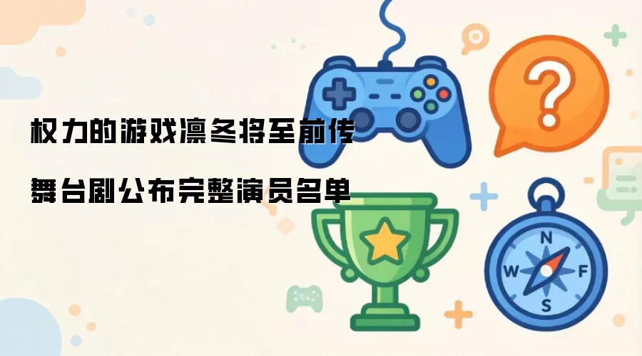 权力的游戏：凛冬将至前传舞台剧公布完整演员名单