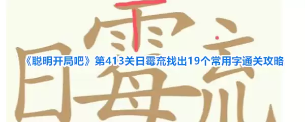 《聪明开局吧》第413关日霉㐬找出19个常用字通关攻略