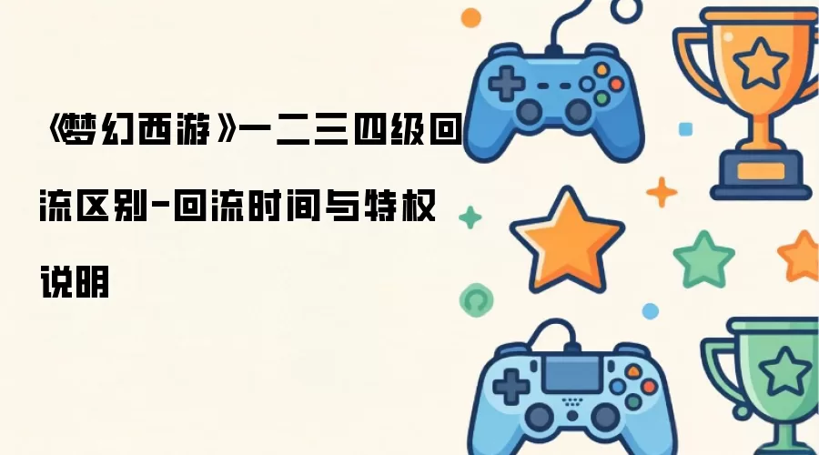 梦幻西游一二三四级回流区别与回流时间特权说明