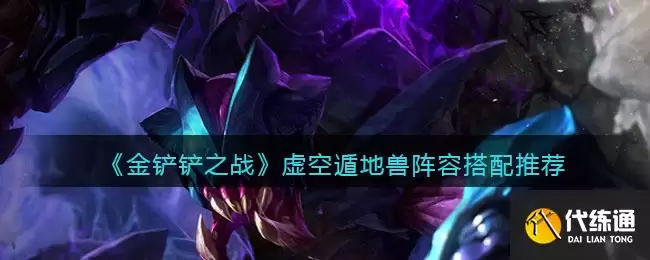 《金铲铲之战》虚空遁地兽阵容攻略_虚空遁地兽搭配指南