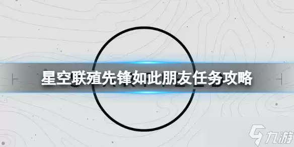 《星空》联殖先锋如此朋友任务指南：详细流程与完成方法解析