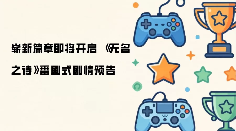 命运序曲即将奏响：无名之诗动画级剧情先导公开