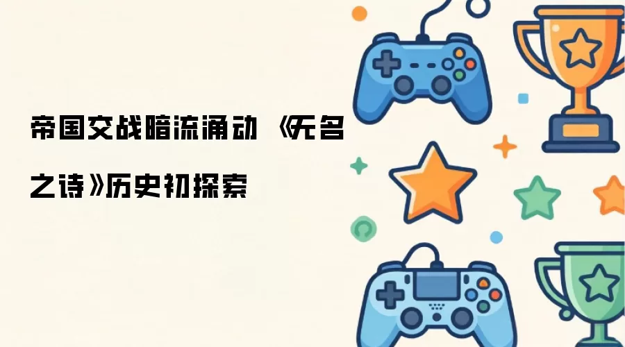 帝国权谋暗战迭起：无名之诗历史迷雾首度揭秘