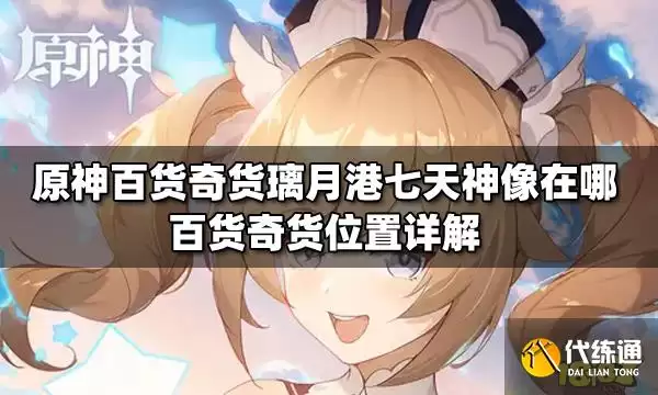 原神百货奇货璃月港七天神像位置_百货奇货璃月港
