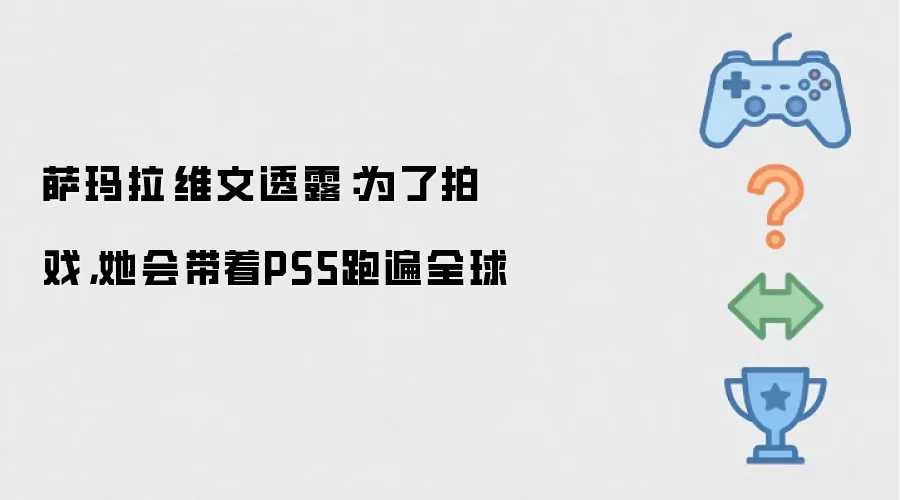 萨玛拉·维文透露:为了拍戏,她会带着PS5跑遍全球