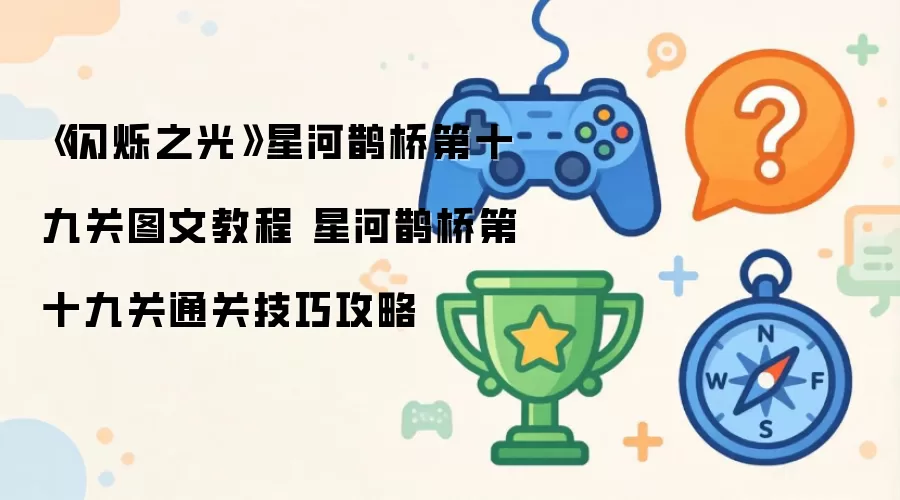 《闪烁之光》星河鹊桥第十九关图文教程：星河鹊桥第十九关通关技巧攻略