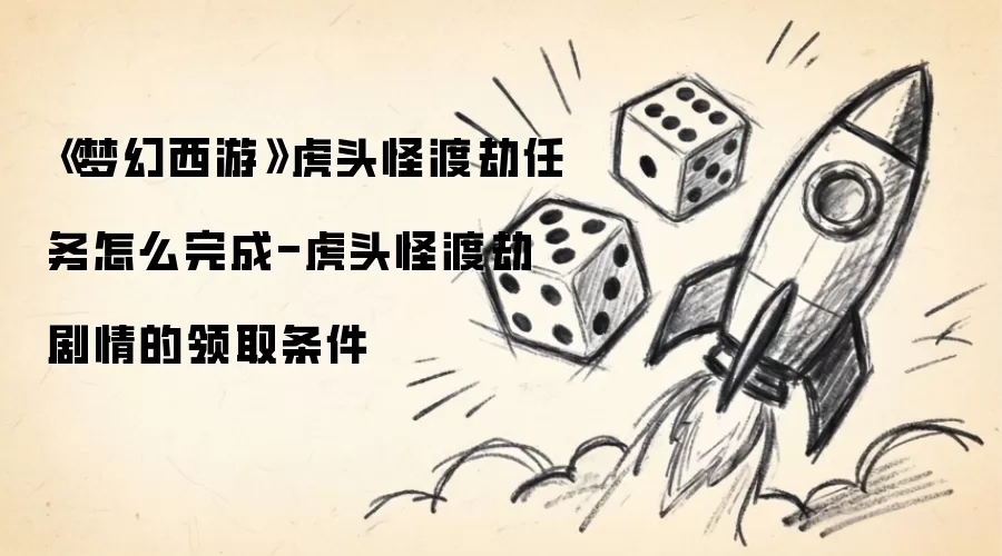 《梦幻西游》虎头怪渡劫任务如何完成-虎头怪渡劫剧情领取条件
