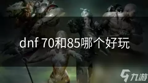 dnf70与85哪个好玩