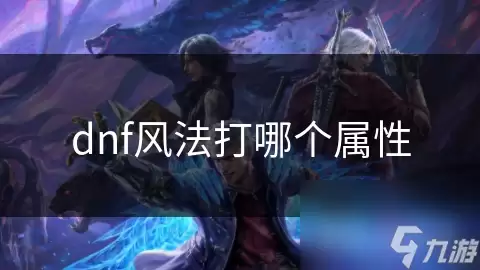 dnf风法打哪个属性：属性选择