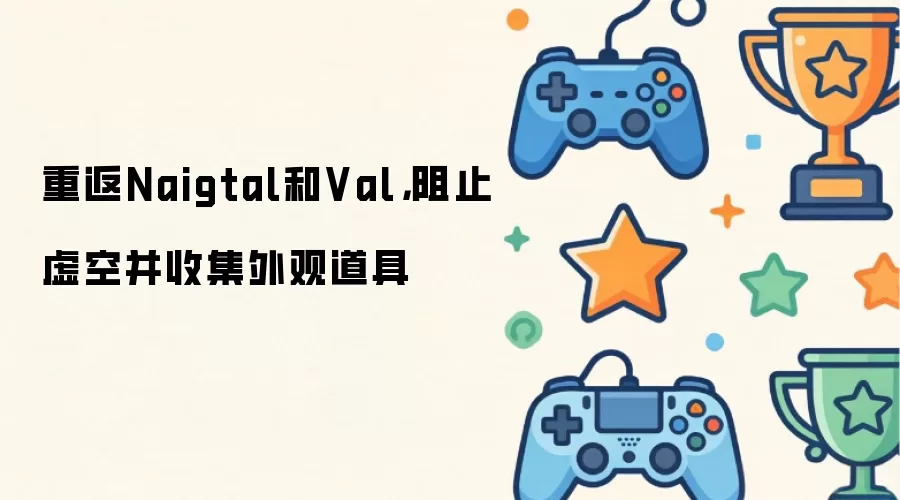 重返Naigtal和Val,阻止虚空并收集外观道具