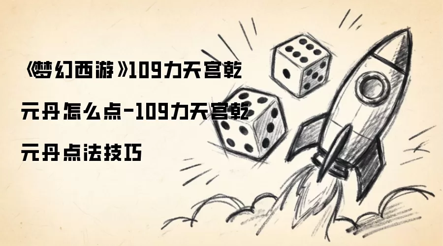 梦幻西游109力天宫乾元丹怎么点-109力天宫乾元丹点法技巧