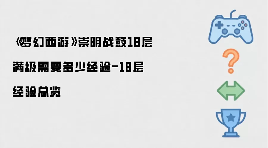《梦幻西游》崇明战鼓18层满级所需经验-18层经验总览
