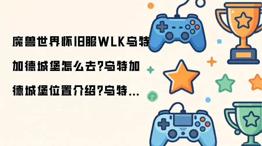 魔兽世界怀旧服WLK乌特加德城堡怎么去：乌特加德城堡位置介绍：乌特加德城堡